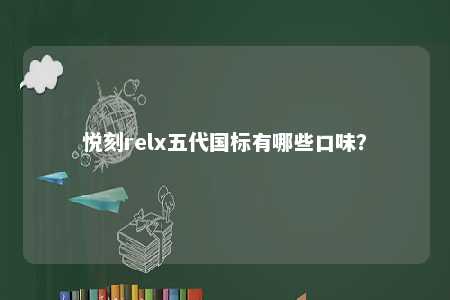 悦刻relx五代国标有哪些口味？ 